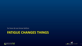 So how do we know before 
FATIGUE CHANGES THINGS 
9 
 