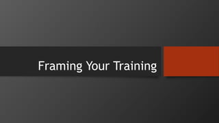 Framing Your Training
 