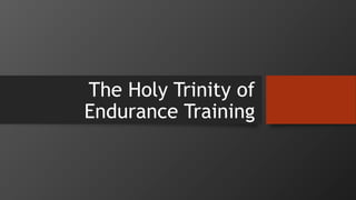 The Holy Trinity of
Endurance Training
 