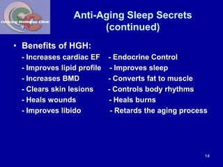 Anti-Aging Sleep Secrets 
(continued) 
• Benefits of HGH: 
- Increases cardiac EF - Endocrine Control 
- Improves lipid pr...