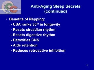 Anti-Aging Sleep Secrets 
(continued) 
• Benefits of Napping: 
- USA ranks 30th in longevity 
- Resets circadian rhythm 
-...