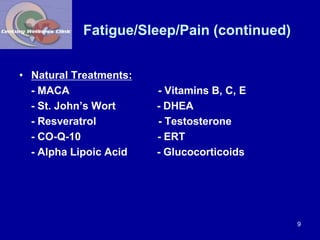 Fatigue/Sleep/Pain (continued) 
• Natural Treatments: 
- MACA - Vitamins B, C, E 
- St. John’s Wort - DHEA 
- Resveratrol ...