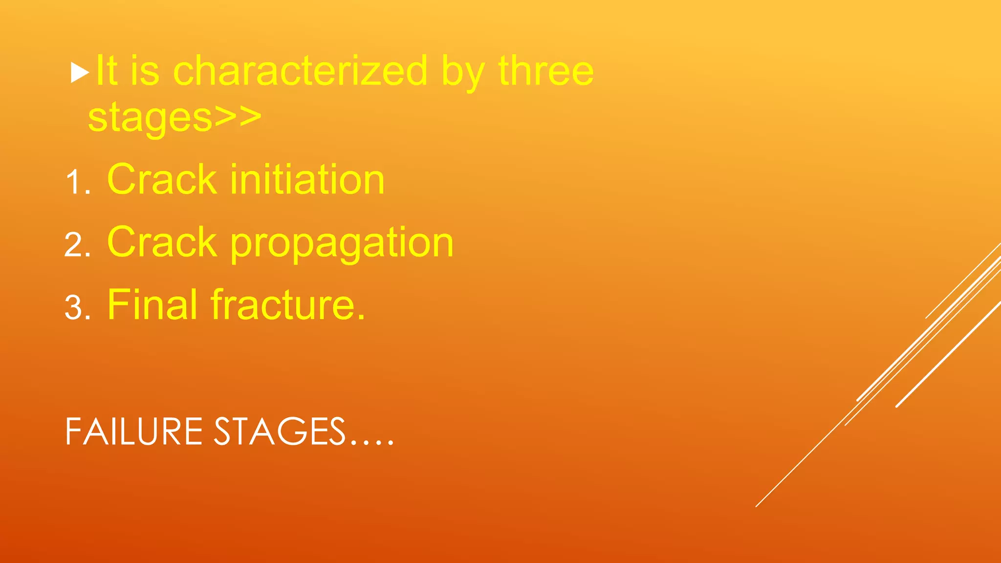FAILURE STAGES….
It is characterized by three
stages>>
1. Crack initiation
2. Crack propagation
3. Final fracture.
 