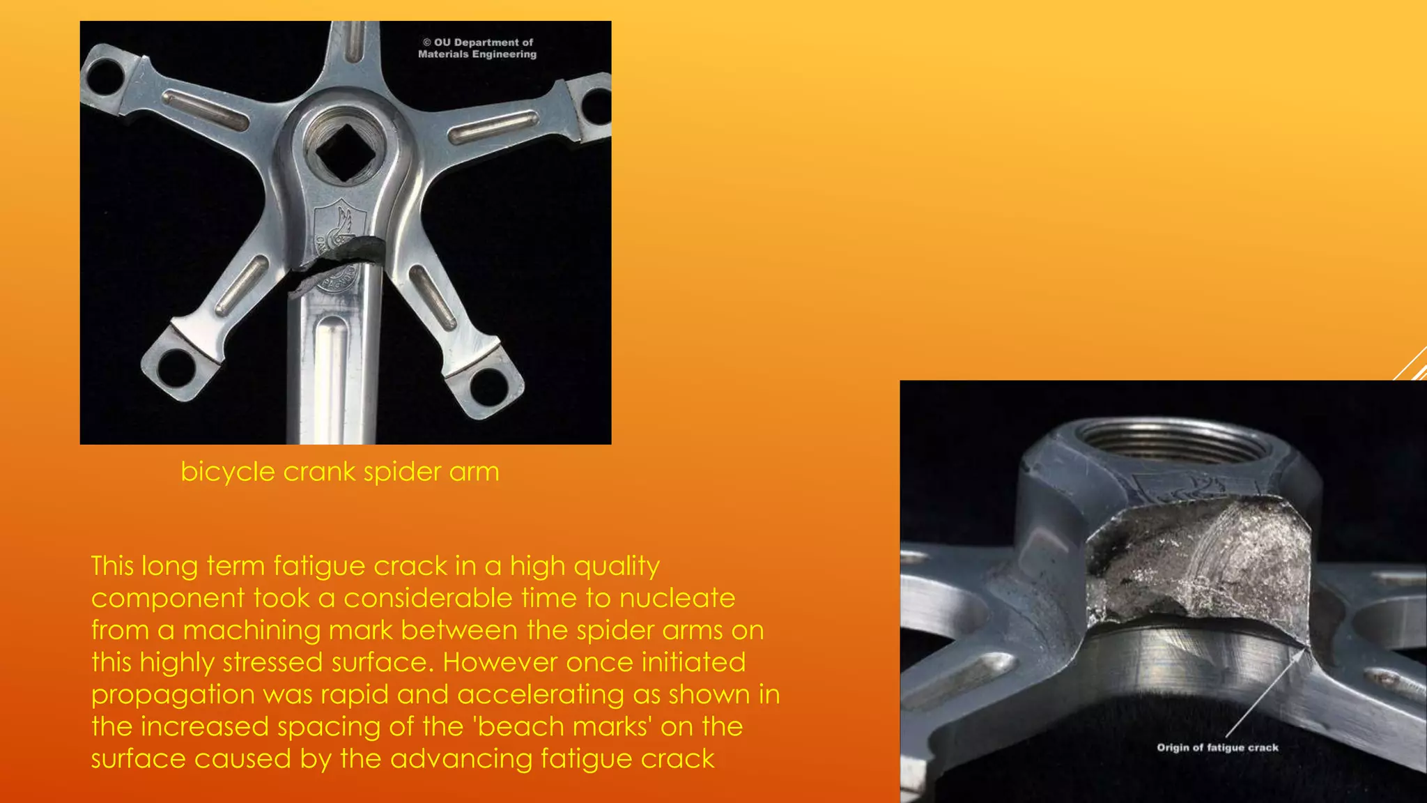 bicycle crank spider arm
This long term fatigue crack in a high quality
component took a considerable time to nucleate
from a machining mark between the spider arms on
this highly stressed surface. However once initiated
propagation was rapid and accelerating as shown in
the increased spacing of the 'beach marks' on the
surface caused by the advancing fatigue crack
 