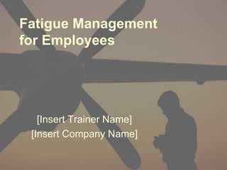 Fatigue Management
for Employees
[Insert Trainer Name]
[Insert Company Name]
 