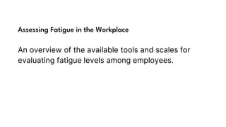 Assessing Fatigue in the Workplace
An overview of the available tools and scales for
evaluating fatigue levels among employees.
 