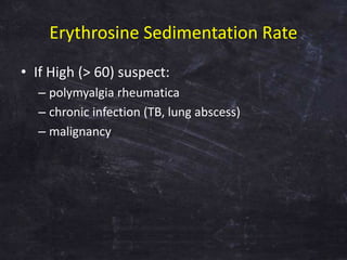 Erythrosine Sedimentation Rate
• If High (> 60) suspect:
– polymyalgia rheumatica
– chronic infection (TB, lung abscess)
–...