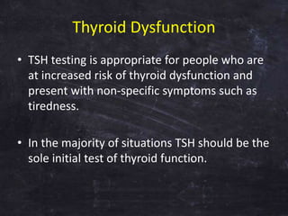 Thyroid Dysfunction
• TSH testing is appropriate for people who are
at increased risk of thyroid dysfunction and
present w...