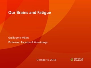 Our Brains and Fatigue
Guillaume Millet
Professor, Faculty of Kinesiology
October 4, 2016
 