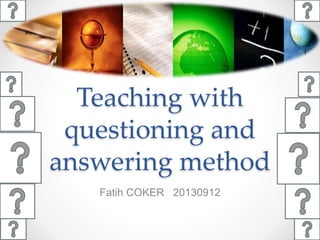 Teaching with
questioning and
answering method
Fatih COKER 20130912
 