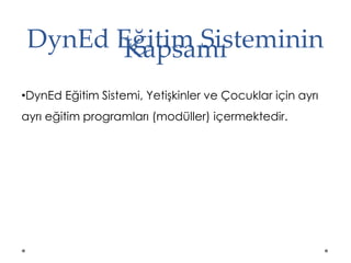 DynEd Eğitim SistemininKapsamı
•DynEd Eğitim Sistemi, Yetişkinler ve Çocuklar için ayrı
ayrı eğitim programları (modüller) içermektedir.
 