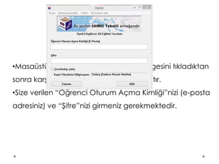 •Masaüstündeki DynEd Courseware simgesini tıkladıktan
sonra karşınıza yukarıdaki ekran çıkacaktır.
•Size verilen “Öğrenci Oturum Açma Kimliği”nizi (e-posta
adresiniz) ve “Şifre”nizi girmeniz gerekmektedir.
 