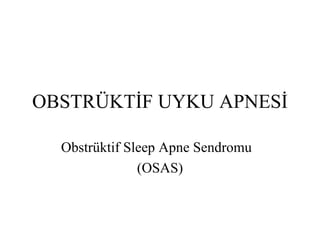 OBSTRÜKTİF UYKU APNESİ

  Obstrüktif Sleep Apne Sendromu
               (OSAS)
 