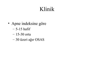 Klinik

• Apne indeksine göre
  – 5-15 hafif
  – 15-30 orta
  – 30 üzeri ağır OSAS
 