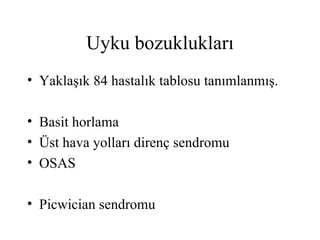 Uyku bozuklukları
• Yaklaşık 84 hastalık tablosu tanımlanmış.

• Basit horlama
• Üst hava yolları direnç sendromu
• OSAS

• Picwician sendromu
 