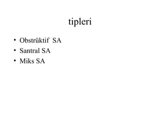 tipleri
• Obstrüktif SA
• Santral SA
• Miks SA
 