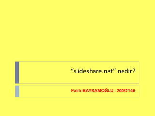 “ slideshare.net” nedir? Fatih BAYRAMOĞLU  - 20082 146   