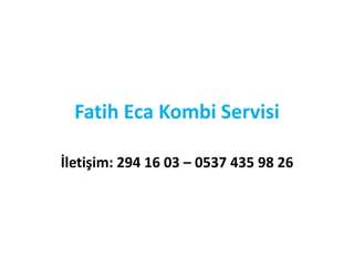 Fatih Eca Kombi Servisi
İletişim: 294 16 03 – 0537 435 98 26
 