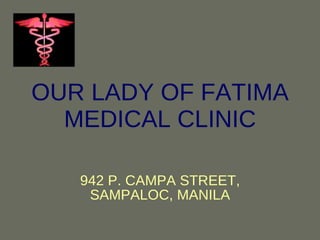OUR LADY OF FATIMA MEDICAL CLINIC 942 P. CAMPA STREET, SAMPALOC, MANILA 
