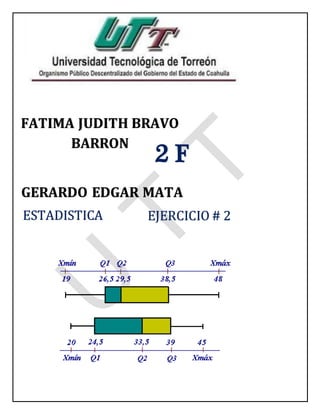 FATIMA JUDITH BRAVO
BARRON
2 F
GERARDO EDGAR MATA
ESTADISTICA EJERCICIO # 2
 