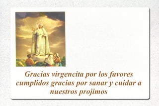 Gracias virgencita por los favores
cumplidos gracias por sanar y cuidar a
nuestros projimos
 