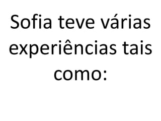 Sofia teve várias experiências tais como: