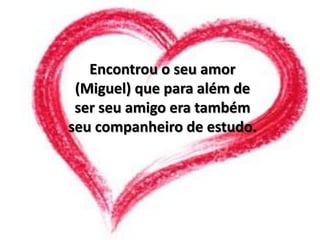 Encontrou o seu amor (Miguel) que para além de ser seu amigo era também seu companheiro de estudo.