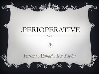 PERIOPERATIVE.
By:
Fatima Ahmad Abu Sabha
 