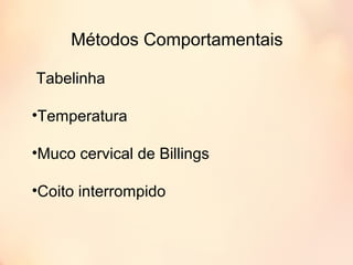Métodos Comportamentais
Tabelinha
•Temperatura
•Muco cervical de Billings
•Coito interrompido
 