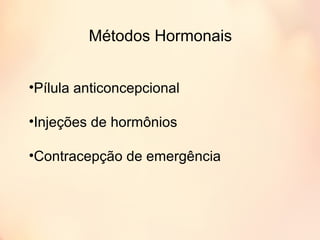 Métodos Hormonais
•Pílula anticoncepcional
•Injeções de hormônios
•Contracepção de emergência
 