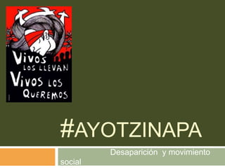 #AYOTZINAPA
Desaparición y movimiento
social
 