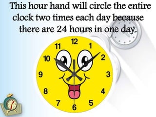This hour hand will circle the entire
clock two times each day because
there are 24 hours in one day.
 