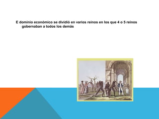 E dominio económico se dividió en varios reinos en los que 4 o 5 reinos
gobernaban a todos los demás

 