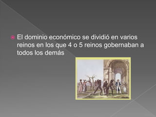 

El dominio económico se dividió en varios
reinos en los que 4 o 5 reinos gobernaban a
todos los demás

 