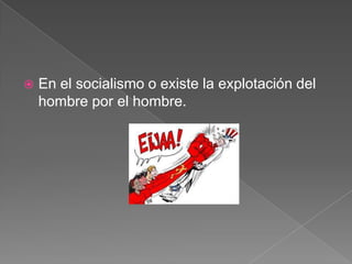 

En el socialismo o existe la explotación del
hombre por el hombre.

 