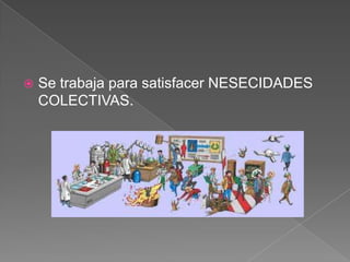 

Se trabaja para satisfacer NESECIDADES
COLECTIVAS.

 