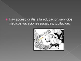 

Hay acceso gratis a la educacion,servicios
medicos,vacaciones pagadas, jubilación.

 