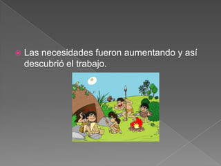 

Las necesidades fueron aumentando y así
descubrió el trabajo.

 