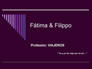 Fátima & Filippo Profesión: VIAJEROS *”tú y yo de viaje por el sol….” 