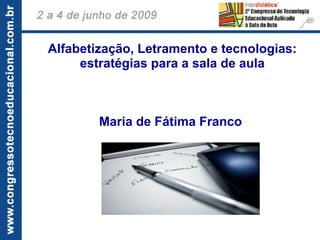 Alfabetização, Letramento e tecnologias:
     estratégias para a sala de aula
                     
                     
                     
         Maria de Fátima Franco
                     
                     
 