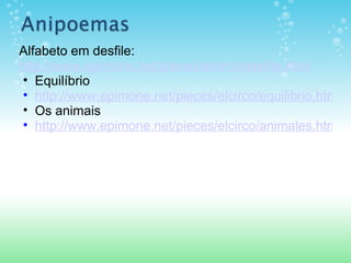 Alfabeto em desfile:
http://www.epimone.net/pieces/elcirco/desfile.html
 • Equilíbrio
 • http://www.epimone.net/pieces/elcirco/equilibrio.html
 • Os animais
 • http://www.epimone.net/pieces/elcirco/animales.html
 