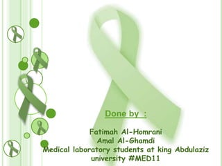 Done by :
Fatimah Al-Homrani
Amal Al-Ghamdi
Medical laboratory students at king Abdulaziz
university #MED11

 