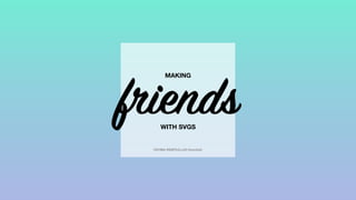 friends
MAKING
WITH SVGS
FATIMA REMTULLAH @amitafr
 