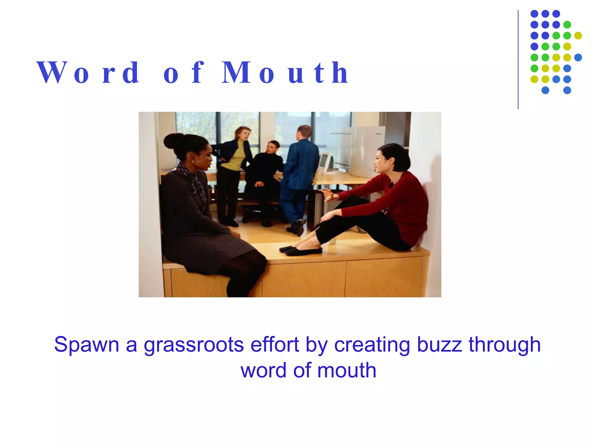 Word of Mouth Spawn a grassroots effort by creating buzz through word of mouth 