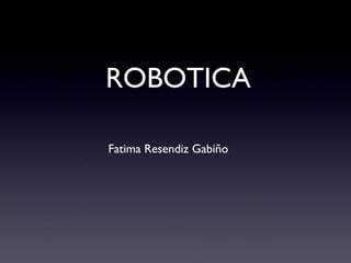 ROBOTICA
Fatima Resendiz Gabiño
 