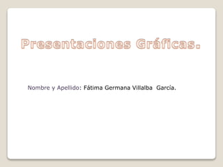 Nombre y Apellido: Fátima Germana Villalba García. 
 