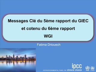 Fatima Driouech
Messages Clé du 5ème rapport du GIEC
et cotenu du 6ème rapport
WGI
 