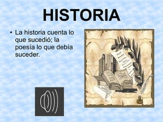 HISTORIA
●   La historia cuenta lo
    que sucedió; la
    poesía lo que debía
    suceder.
 