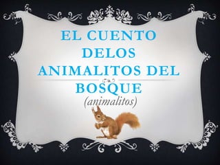 EL CUENTO
DELOS
ANIMALITOS DEL
BOSQUE
(animalitos)
 