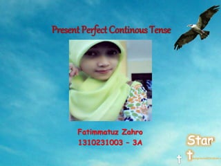 Present Perfect Continous Tense 
Your Picture 
Fatimmatuz Zahro 
1310231003 – 3A 
 